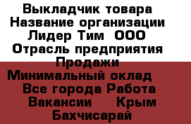 Выкладчик товара › Название организации ­ Лидер Тим, ООО › Отрасль предприятия ­ Продажи › Минимальный оклад ­ 1 - Все города Работа » Вакансии   . Крым,Бахчисарай